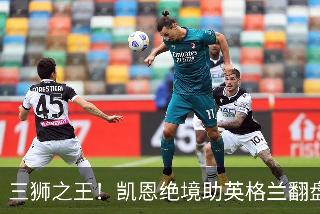 三狮之王！凯恩绝境助英格兰翻盘 世界杯进球数超贝利