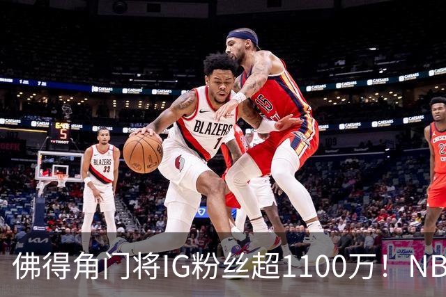佛得角门将IG粉丝超1100万！NBA千万粉丝球员仅12人 第一已过亿！