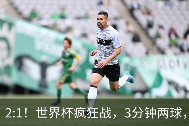 2:1！世界杯疯狂战，3分钟两球，英格兰半场领先东道主，冲击八强