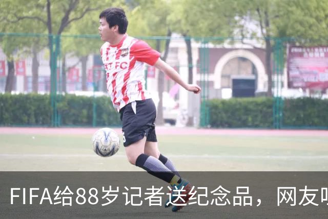FIFA给88岁记者送纪念品，网友吐槽：当个人吧，8.99美元就能买到