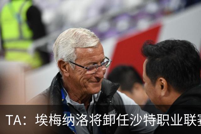 TA：埃梅纳洛将卸任沙特职业联赛首席足球执行官一职